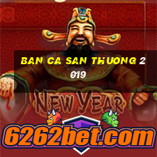 ban ca san thuong 2019