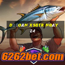 Dự đoán XSBTR ngày 24