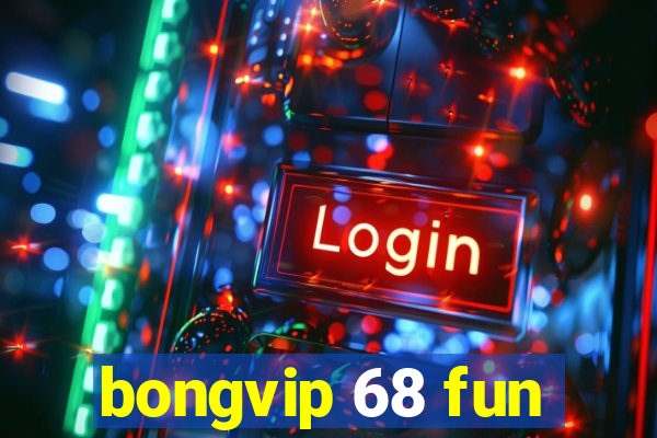 bongvip 68 fun