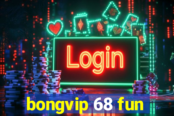 bongvip 68 fun