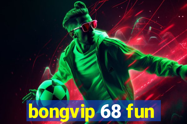 bongvip 68 fun