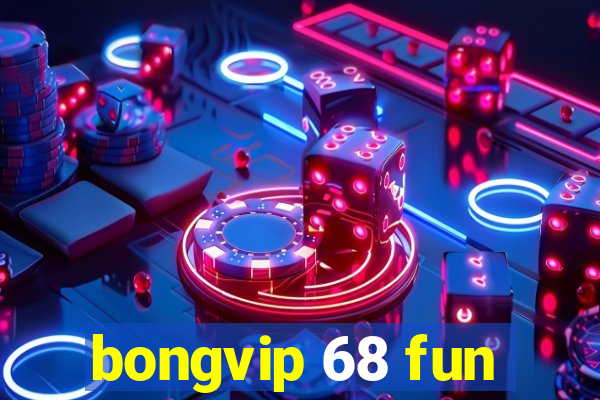 bongvip 68 fun