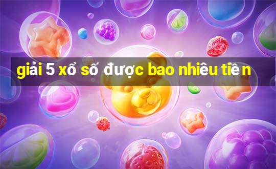 giải 5 xổ số được bao nhiêu tiền