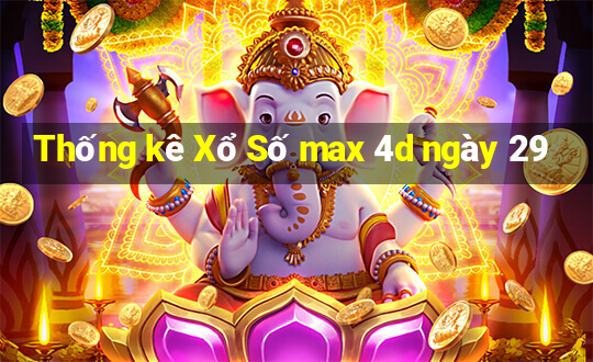 Thống kê Xổ Số max 4d ngày 29