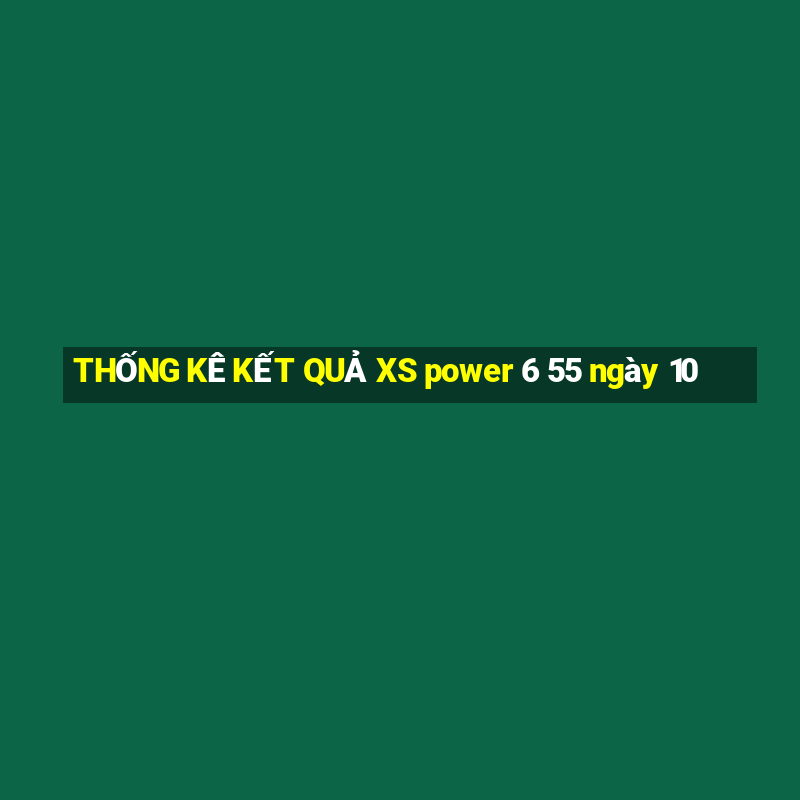 THỐNG KÊ KẾT QUẢ XS power 6 55 ngày 10