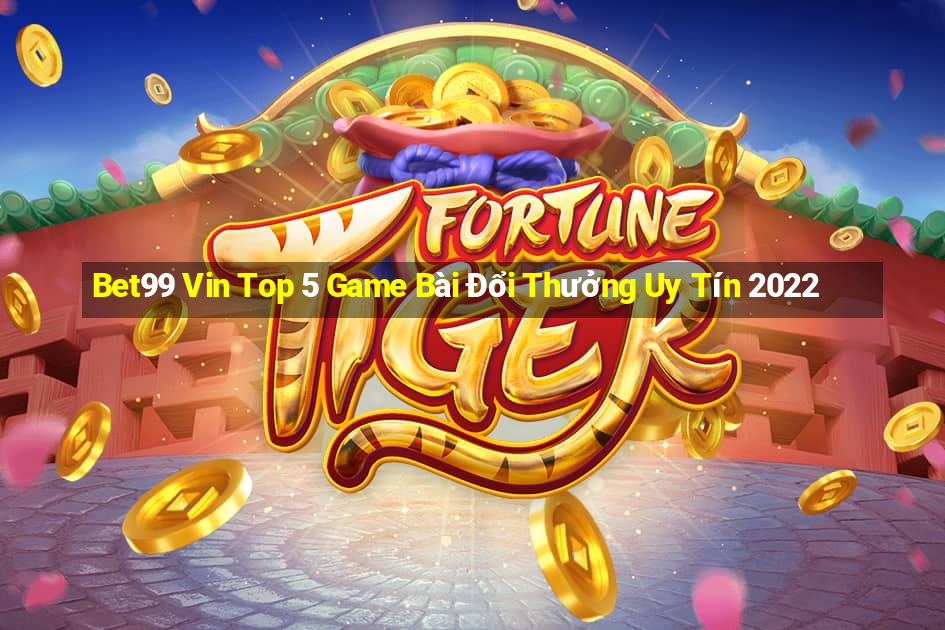 Bet99 Vin Top 5 Game Bài Đổi Thưởng Uy Tín 2022