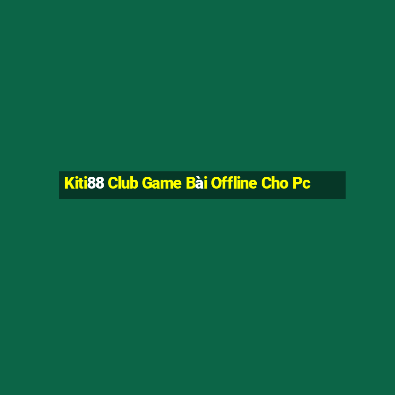 Kiti88 Club Game Bài Offline Cho Pc