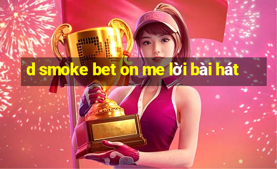 d smoke bet on me lời bài hát