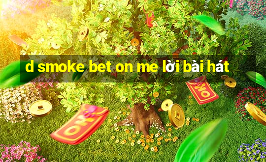 d smoke bet on me lời bài hát