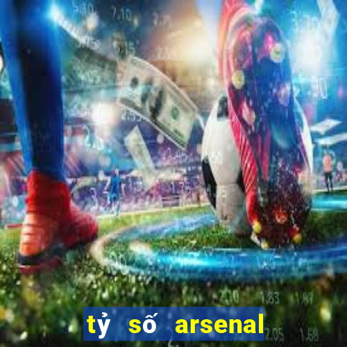 tỷ số arsenal hôm nay