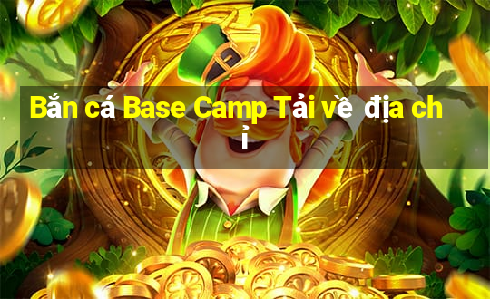 Bắn cá Base Camp Tải về địa chỉ