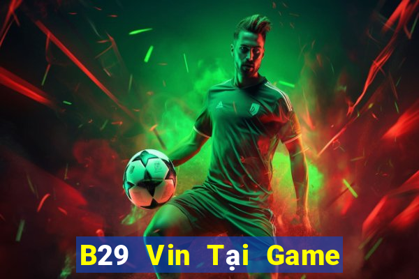 B29 Vin Tại Game Bài B52 Đổi Thưởng