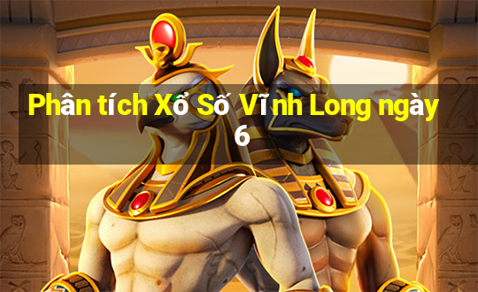 Phân tích Xổ Số Vĩnh Long ngày 6