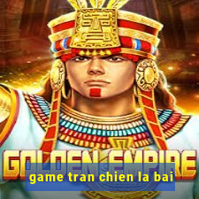 game tran chien la bai