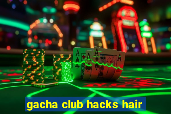 gacha club hacks hair