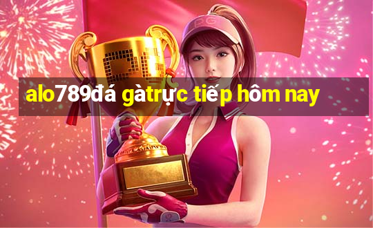 alo789 đá gà trực tiếp hôm nay