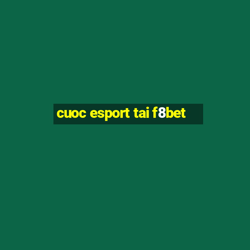 cuoc esport tai f8bet