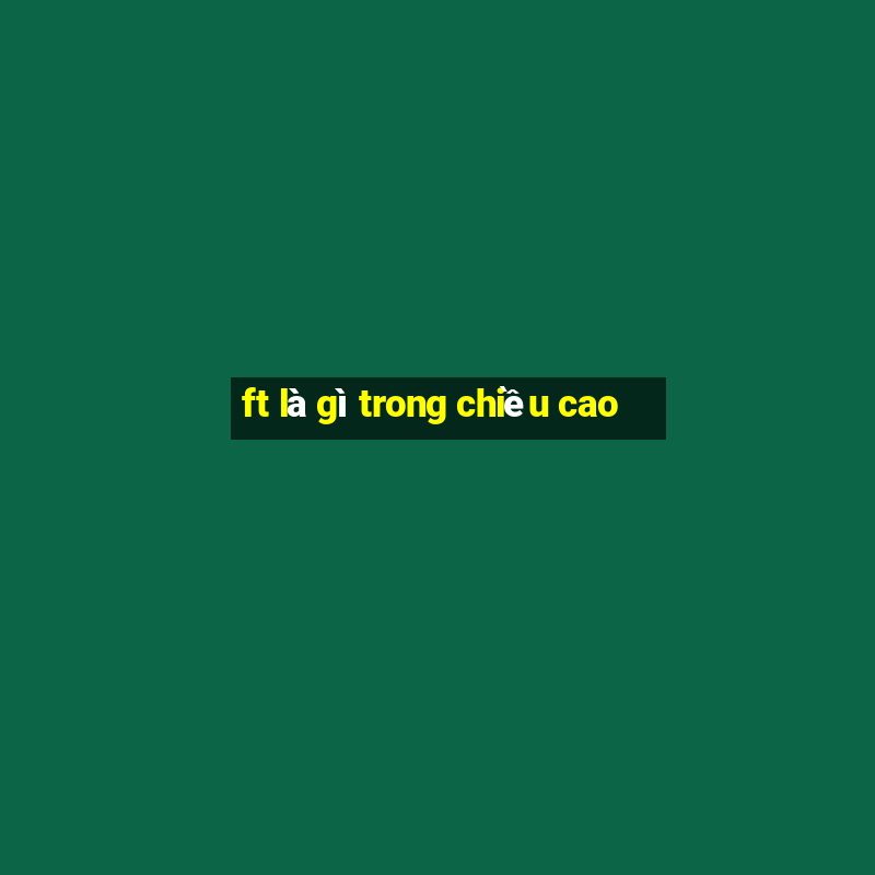 ft là gì trong chiều cao