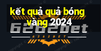 kết quả quả bóng vàng 2024