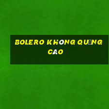 bolero không quảng cáo