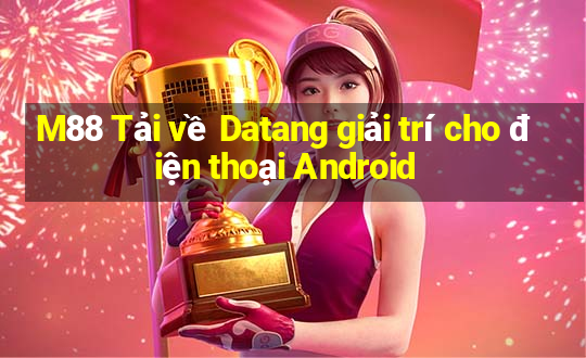 M88 Tải về Datang giải trí cho điện thoại Android