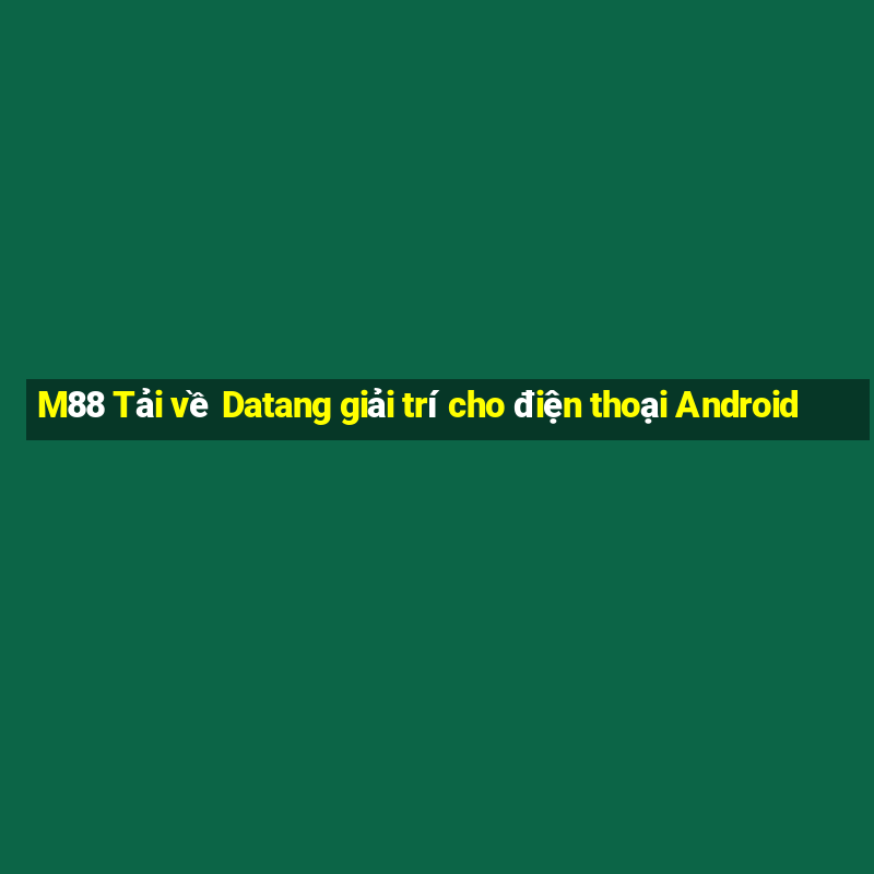 M88 Tải về Datang giải trí cho điện thoại Android