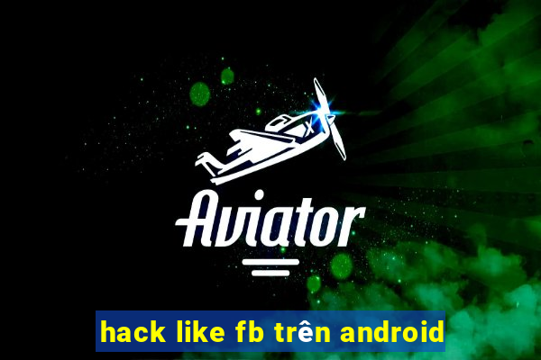 hack like fb trên android