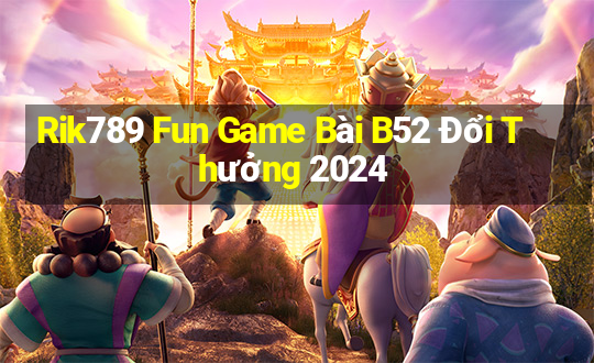 Rik789 Fun Game Bài B52 Đổi Thưởng 2024