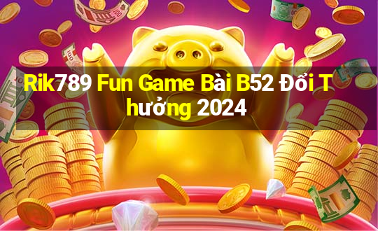 Rik789 Fun Game Bài B52 Đổi Thưởng 2024