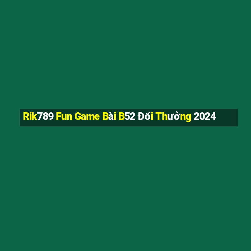 Rik789 Fun Game Bài B52 Đổi Thưởng 2024