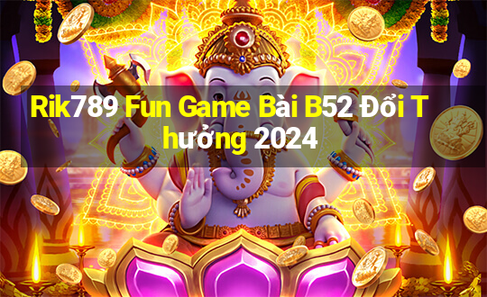 Rik789 Fun Game Bài B52 Đổi Thưởng 2024