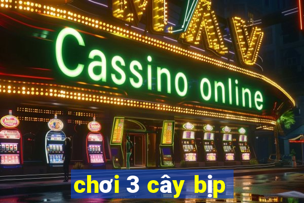 chơi 3 cây bịp