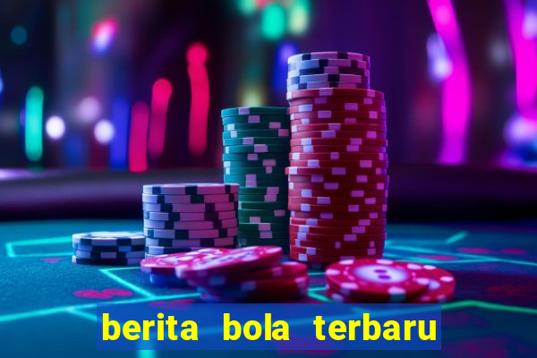 berita bola terbaru hari ini 2019