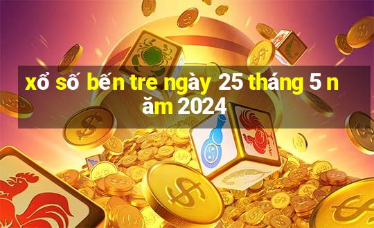 xổ số bến tre ngày 25 tháng 5 năm 2024