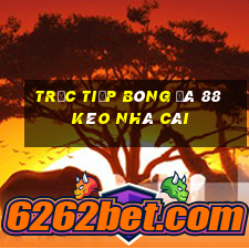 trực tiếp bóng đá 88 kèo nhà cái