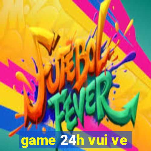 game 24h vui ve