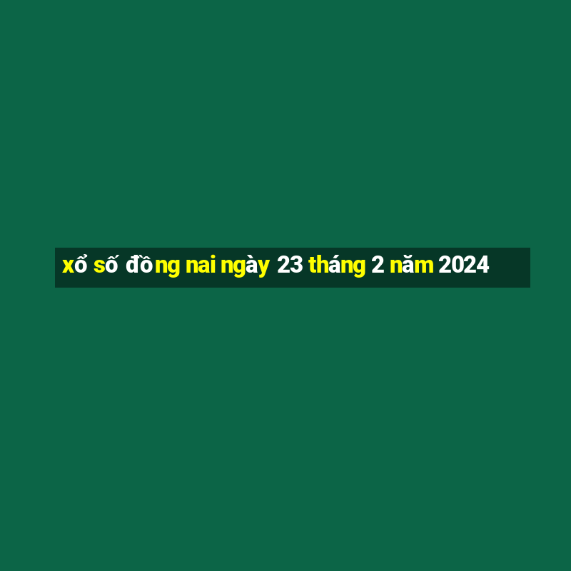 xổ số đồng nai ngày 23 tháng 2 năm 2024