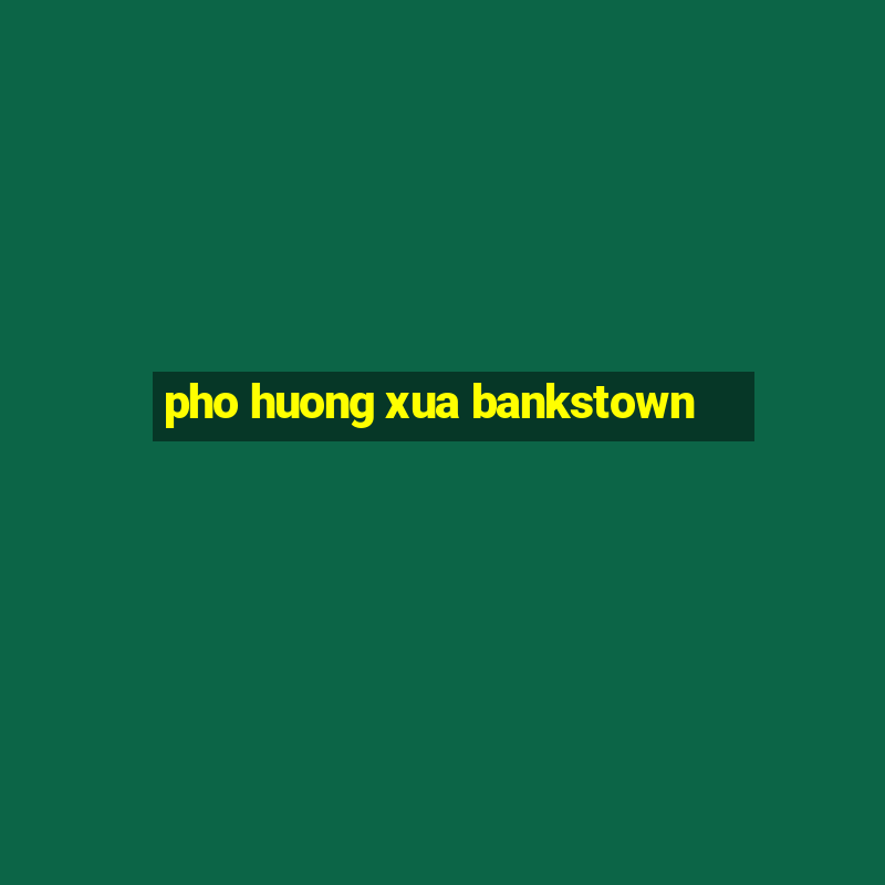 pho huong xua bankstown