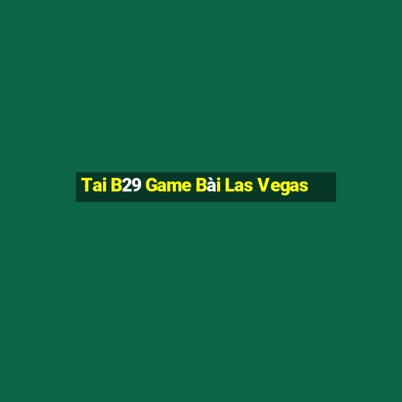 Tai B29 Game Bài Las Vegas