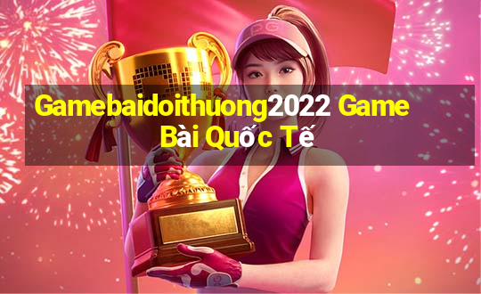 Gamebaidoithuong2022 Game Bài Quốc Tế