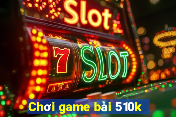 Chơi game bài 510k