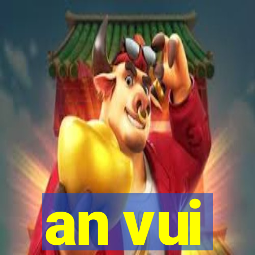 an vui