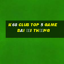 K68 Club Top 5 Game Bài Đổi Thưởng