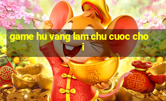 game hu vang lam chu cuoc choi