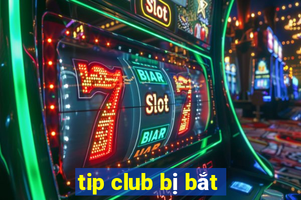 tip club bị bắt