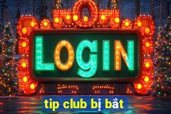 tip club bị bắt