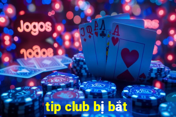 tip club bị bắt