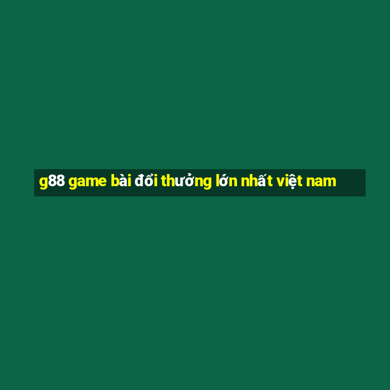 g88 game bài đổi thưởng lớn nhất việt nam