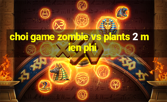 choi game zombie vs plants 2 mien phi