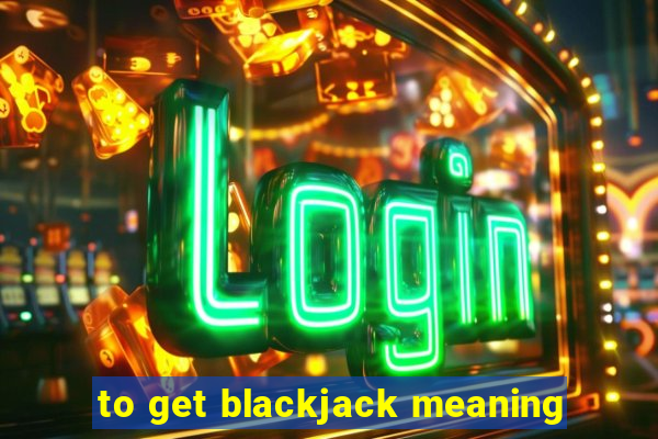 to get blackjack meaning